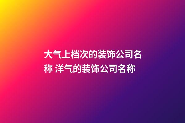 大气上档次的装饰公司名称 洋气的装饰公司名称-第1张-公司起名-玄机派